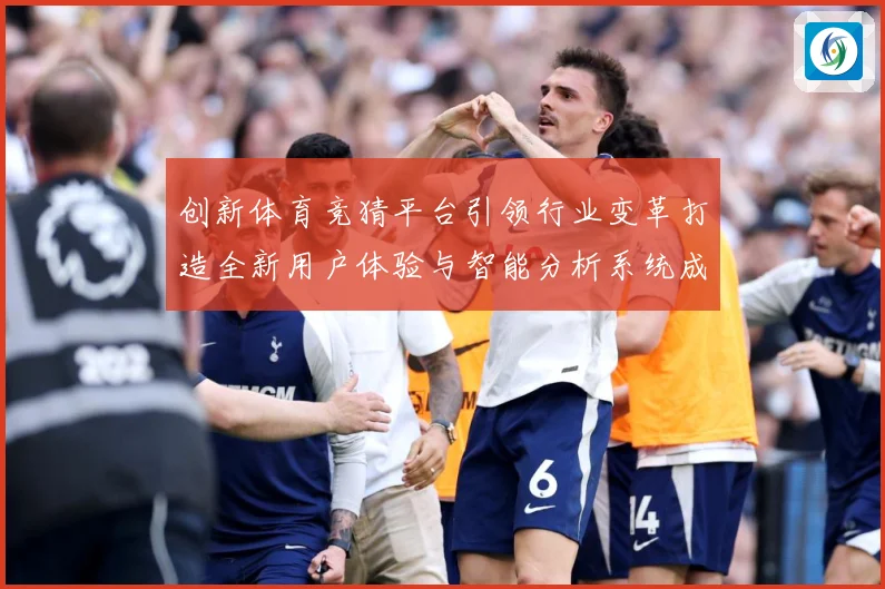 创新体育竞猜平台引领行业变革打造全新用户体验与智能分析系统成长观察-深度解析
