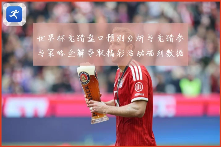 世界杯竞猜盘口预测分析与竞猜参与策略全解争取精彩活动福利数据研判-深度解析