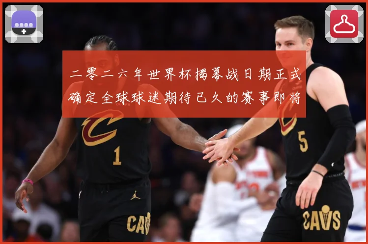 二零二六年世界杯揭幕战日期正式确定全球球迷期待已久的赛事即将赛事前瞻-深度解析
