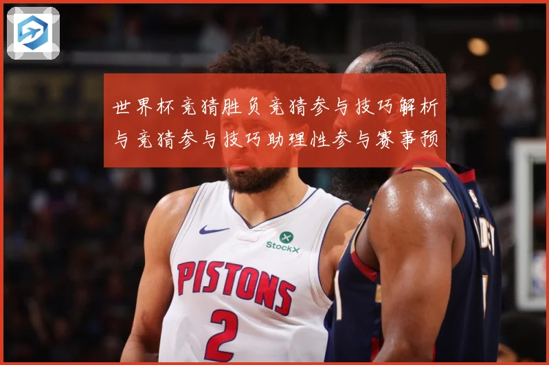 世界杯竞猜胜负竞猜参与技巧解析与竞猜参与技巧助理性参与赛事预数据研判-深度解析