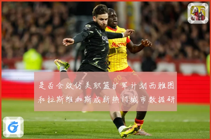 是否会效仿美职篮扩军计划西雅图和拉斯维加斯成新热门城市数据研判-深度解析