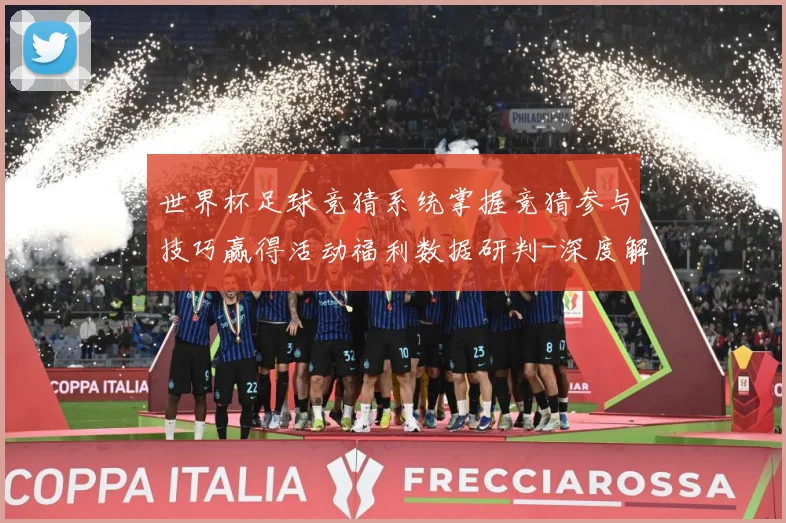 世界杯足球竞猜系统掌握竞猜参与技巧赢得活动福利数据研判-深度解析