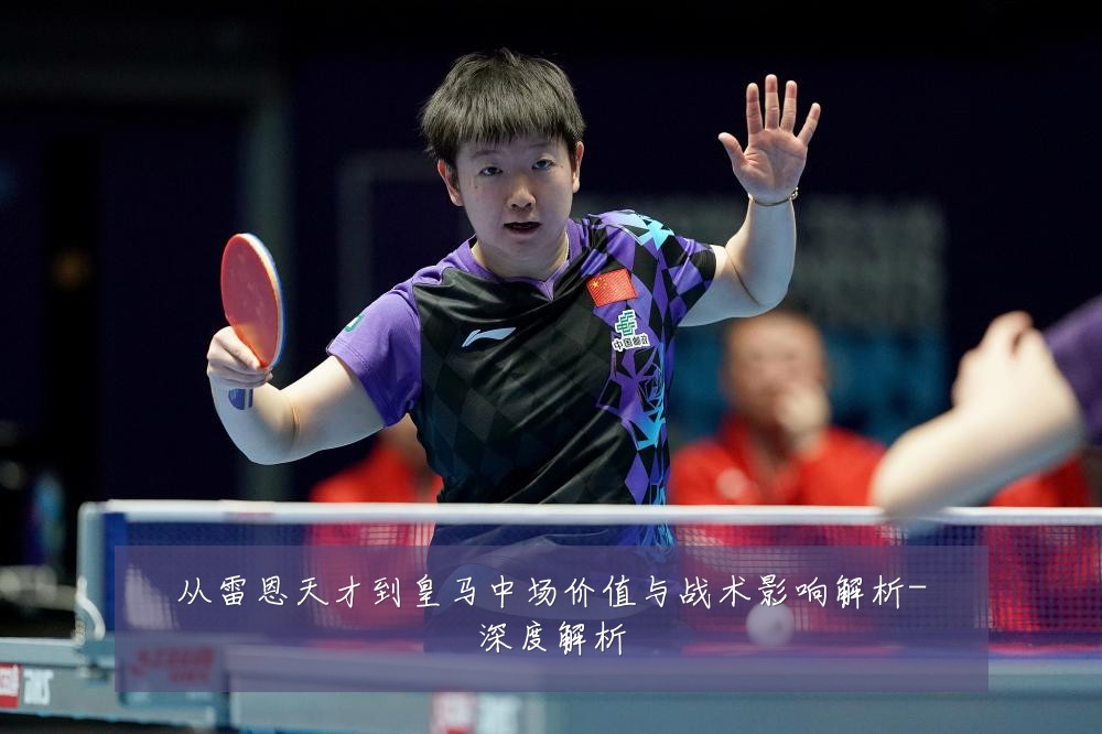 从雷恩天才到皇马中场价值与战术影响解析-深度解析