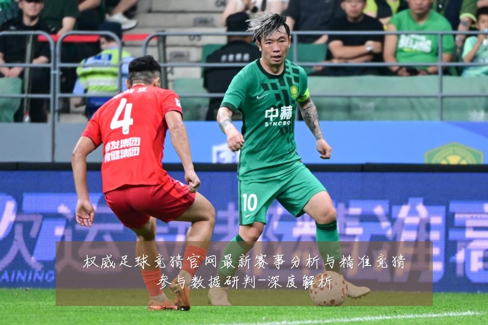 权威足球竞猜官网最新赛事分析与精准竞猜参与数据研判-深度解析
