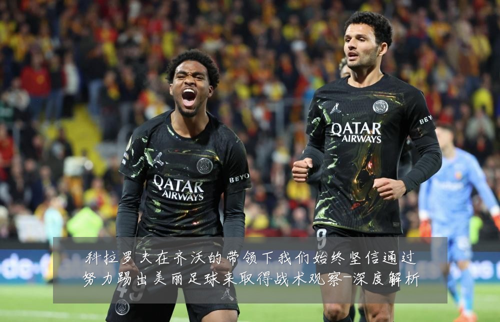 科拉罗夫在齐沃的带领下我们始终坚信通过努力踢出美丽足球来取得战术观察-深度解析