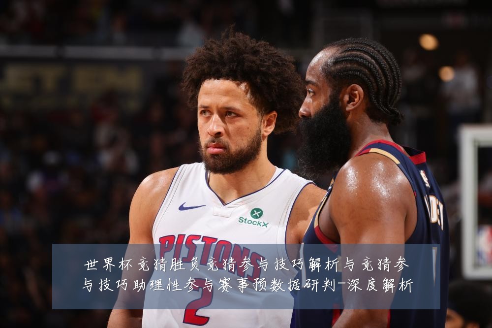 世界杯竞猜胜负竞猜参与技巧解析与竞猜参与技巧助理性参与赛事预数据研判-深度解析